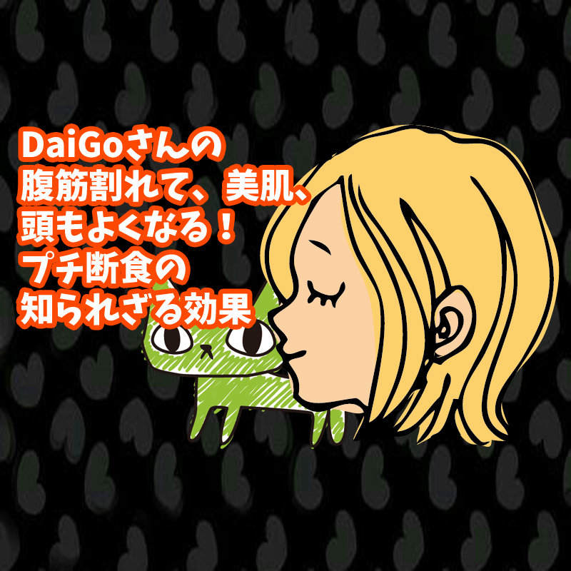 DaiGoさんの腹筋割れて美肌頭もよくなるプチ断食の知られざる効果